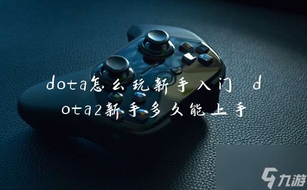 dota怎么玩新手入門 dota2新手多久能上手