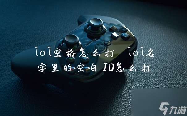 lol空格怎么打 lol名字里的空白ID怎么打