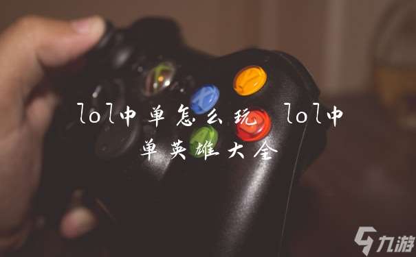 lol中单怎么玩 lol中单英雄大全