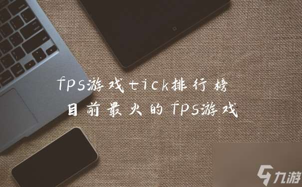 fps游戏tick排行榜 目前最火的fps游戏