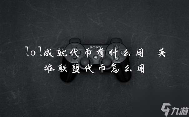 lol成就代幣有什么用 英雄聯盟代幣怎么用