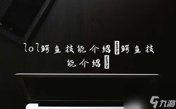 lol鳄鱼技能介绍 鳄鱼技能介绍