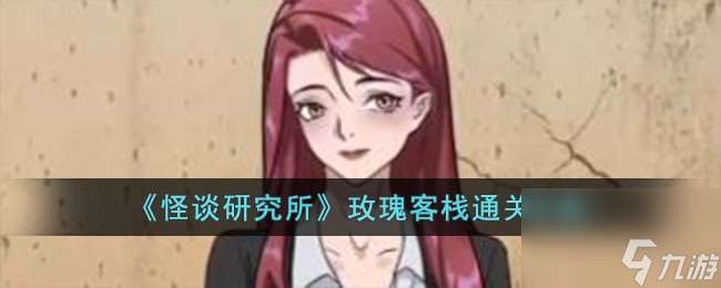 怪談研究所玫瑰客棧怎么過-玫瑰客棧通關攻略推薦 知識庫