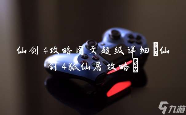 仙劍4攻略圖文超級詳細 仙劍4狐仙居攻略