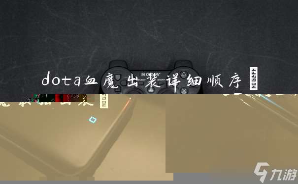 dota血魔出装详细顺序 dota1血魔最强出装
