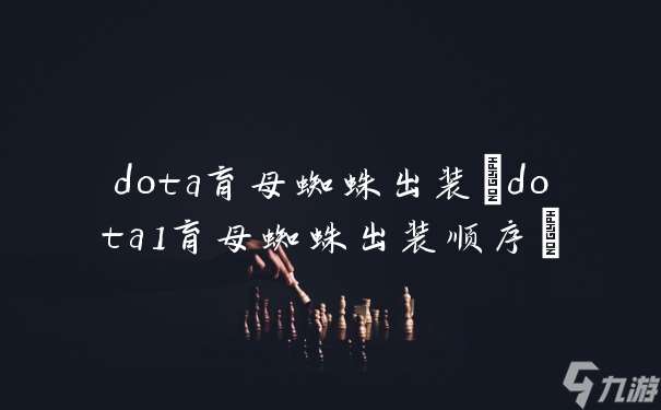 dota育母蜘蛛出装 dota1育母蜘蛛出装顺序