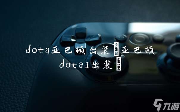 dota亚巴顿出装 亚巴顿dota1出装