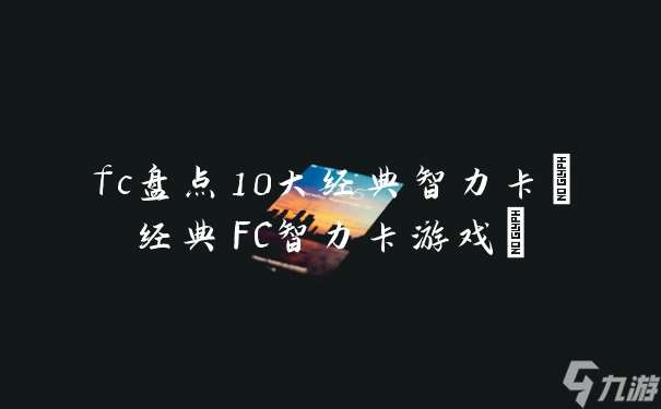 fc盤點10大經典智力卡 經典FC智力卡游戲