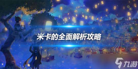 米卡的全面解析攻略推荐 角色优劣势讲解