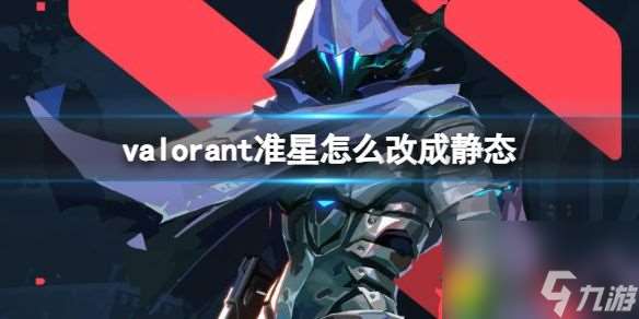 valorant准星静态全攻略 valorant准星怎么改成静态