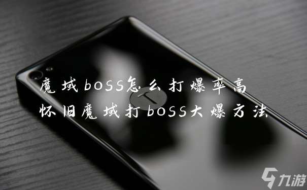 魔域boss怎么打爆率高 怀旧魔域打boss大爆方法