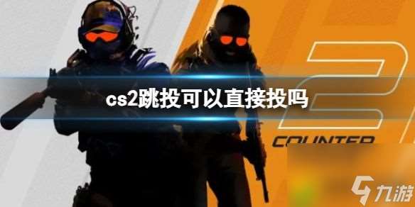 cs2跳投可以直接投吗 cs2跳投可以直接投玩法介绍