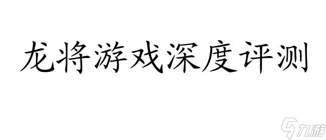 龍將游戲好玩嗎 - 深度評測與玩家心得推薦   30字