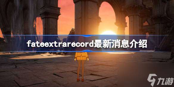 Fate/EXTRA Record进展怎么样