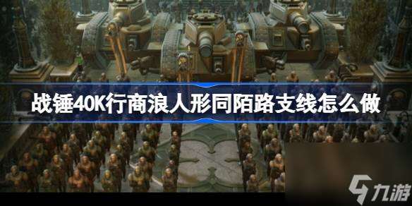 战锤40K行商浪人形同陌路支线怎么做 战锤40K行商浪人形同陌路支线攻略