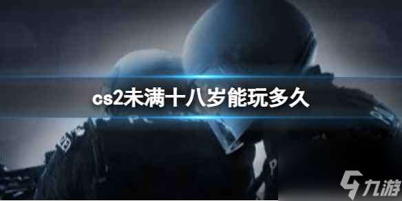 《cs2》未满十八岁游玩时间介绍