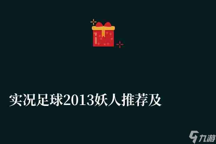 实况足球2013妖人推荐及能力值介绍 妖人球队详细介绍