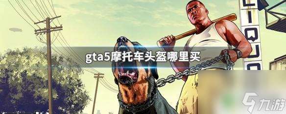 gta5线上头盔在哪里买 在GTA5游戏中哪里可以买到摩托车头盔