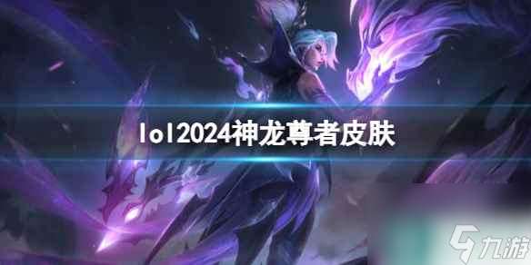 《lol》2024神龙尊者皮肤介绍