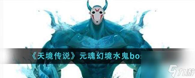 天境傳說元魂幻境水鬼boss怎么打-元魂幻境水鬼boss攻略