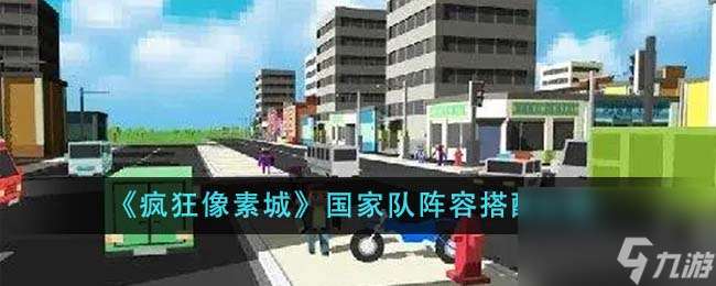 疯狂像素城国家队阵容怎么搭配-国家队阵容搭配攻略