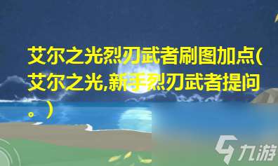 艾尔之光烈刃武者技能怎么加点 烈刃武者连招顺序推荐