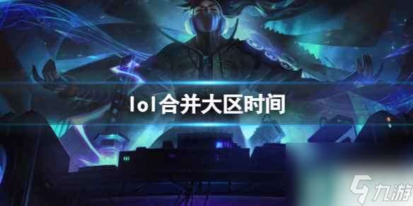 《lol》合并大区时间介绍