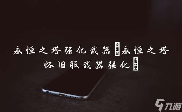 永恒之塔强化武器 永恒之塔怀旧服武器强化
