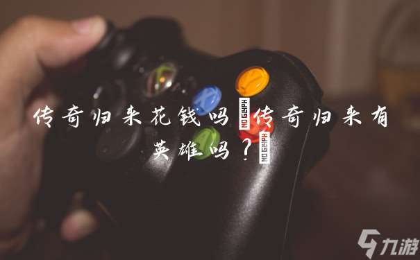 传奇归来花钱吗 传奇归来有英雄吗?