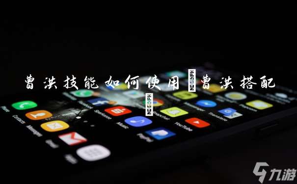 曹洪技能怎么使用 曹洪搭配