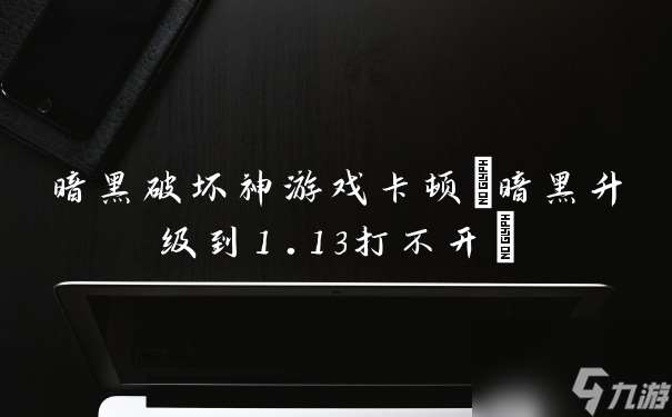 暗黑破坏神游戏卡顿 暗黑升级到1.13打不开
