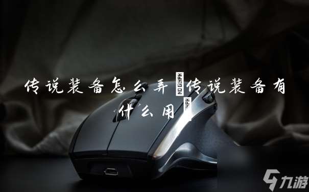 传说装备怎么弄 传说装备有什么用