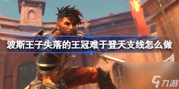 波斯王子失落的王冠难于登天支线怎么做 波斯王子失落的王冠难于登天支线攻略