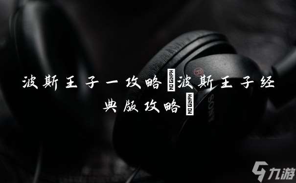 波斯王子一攻略 波斯王子經典版攻略