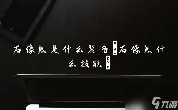 石像鬼是什么装备 石像鬼什么技能