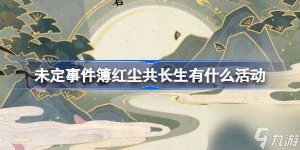 未定事件簿紅塵共長生有什么活動 紅塵共長生活動日歷介紹