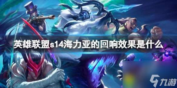 英雄联盟s14海力亚的回响效果是什么 回响效果大揭秘 生命回复 法强提升 灵魂碎片引发强大连锁效应