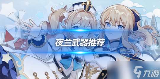 夜兰角色攻略心得推荐 夜兰武器数据解析