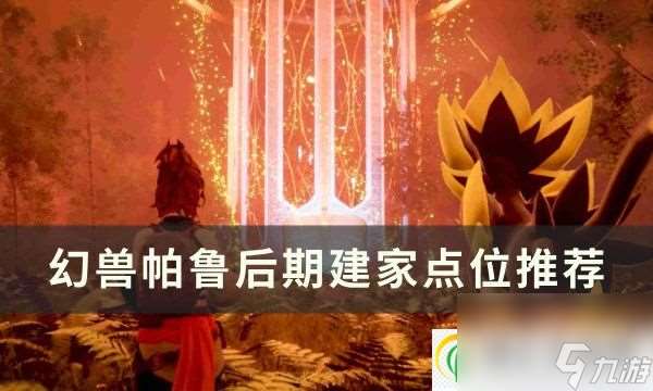 幻兽帕鲁后期在哪建家比较好 后期建家点位推荐