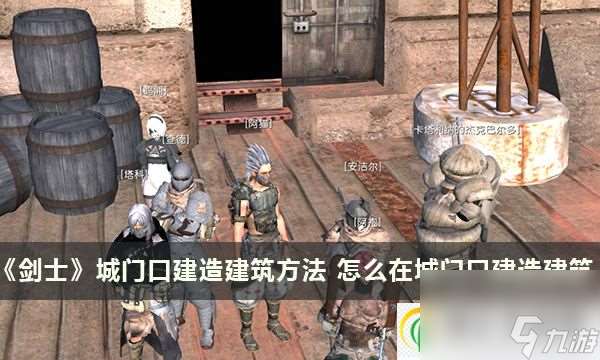 劍士城門口建造建筑方法 怎么在城門口建造建筑