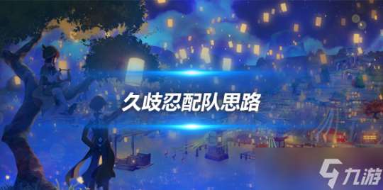 久歧忍角色攻略心得 久歧忍角色配隊思路