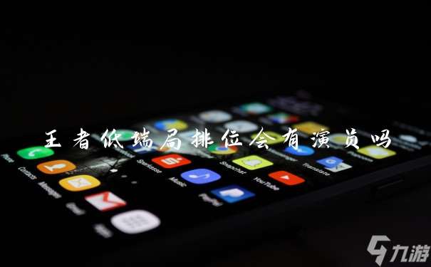 王者低端局排位會(huì)有演員嗎