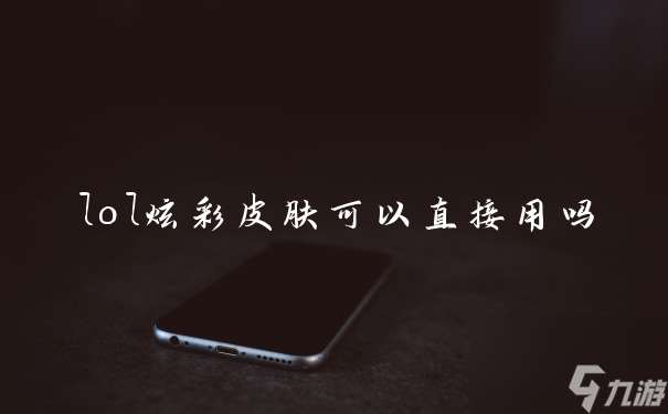 lol炫彩皮肤可以直接用吗