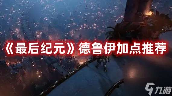 《最后纪元》德鲁伊加点推荐