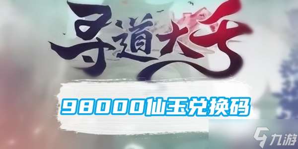 寻道大千98000仙玉兑换码是什么 寻道大千98000仙玉兑换码大全