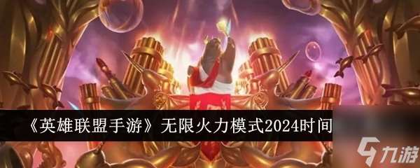 lol无限火力什么时候结束2024 无限火力最新开放时间表