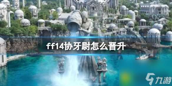 ff14协牙尉怎么晋升-FF14中协牙尉的晋升方法解析