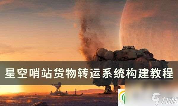 星空哨站怎么建造货物转运系统 哨站货物转运系统构建教程