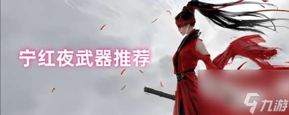 永劫无间宁红夜武器选择推荐，宁红夜武器搭配解析