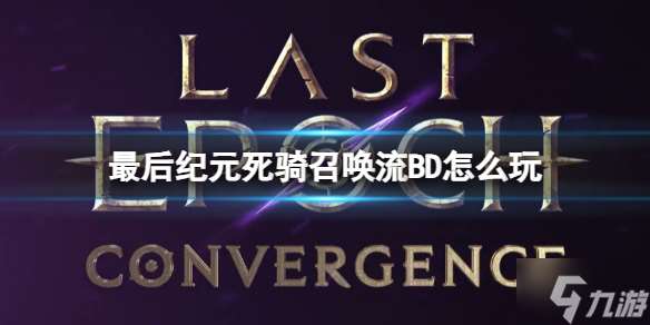 《最后纪元》死骑召唤流BD怎么玩  死骑召唤流BD推荐图文攻略大放送